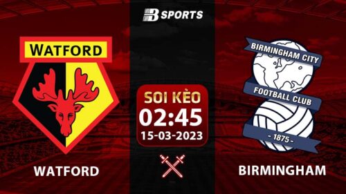 Soi kèo Watford vs Birmingham 2h45 15/3 (Hạng Nhất Anh 2022/23 vòng 37)